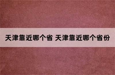 天津靠近哪个省 天津靠近哪个省份